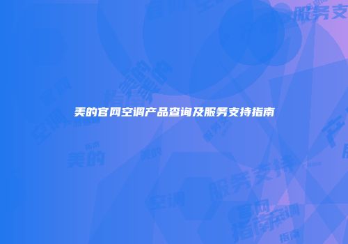 美的官网空调产品查询及服务支持指南