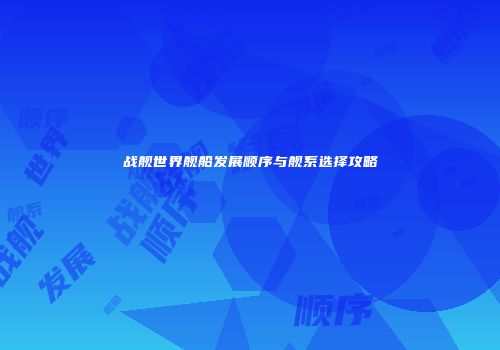 战舰世界舰船发展顺序与舰系选择攻略