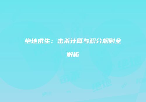 绝地求生：击杀计算与积分规则全解析