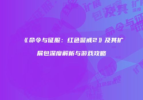 《命令与征服：红色警戒2》及其扩展包深度解析与游戏攻略