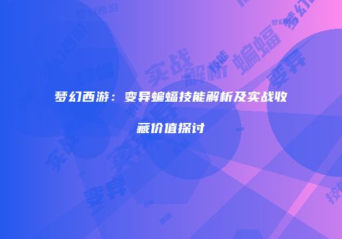 梦幻西游：变异蝙蝠技能解析及实战收藏价值探讨