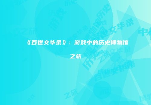 《百世文华录》：游戏中的历史博物馆之旅