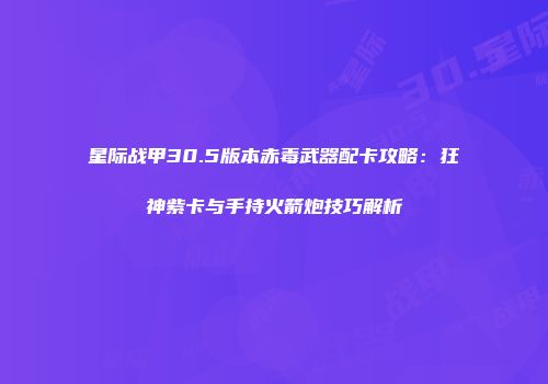 星际战甲30.5版本赤毒武器配卡攻略：狂神紫卡与手持火箭炮技巧解析