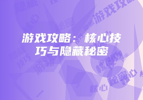 游戏攻略：核心技巧与隐藏秘密