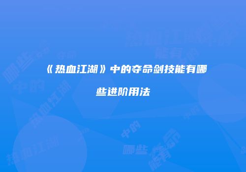 《热血江湖》中的夺命剑技能有哪些进阶用法