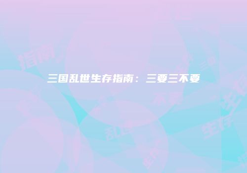 三国乱世生存指南：三要三不要