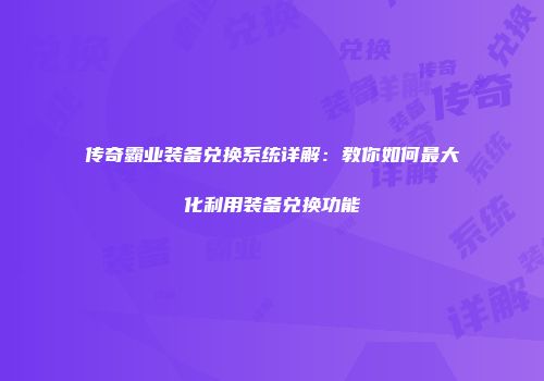 传奇霸业装备兑换系统详解：教你如何最大化利用装备兑换功能