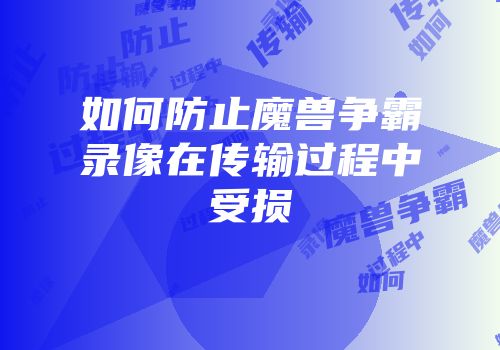 如何防止魔兽争霸录像在传输过程中受损