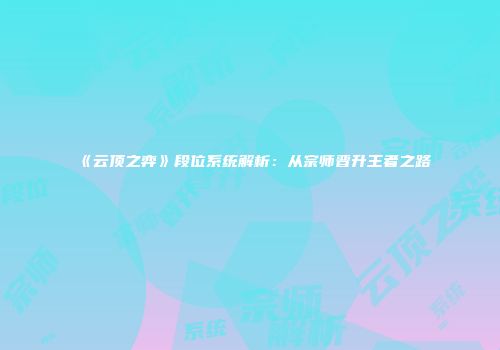 《云顶之弈》段位系统解析：从宗师晋升王者之路