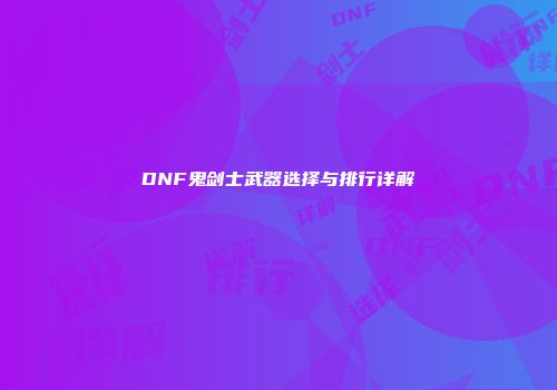 DNF鬼剑士武器选择与排行详解