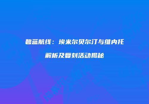 碧蓝航线：埃米尔贝尔汀与维内托解析及复刻活动揭秘