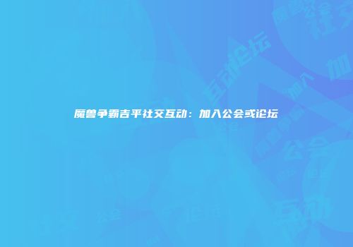 魔兽争霸吉平社交互动：加入公会或论坛