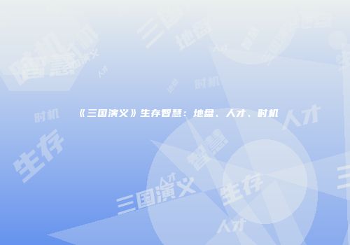 《三国演义》生存智慧：地盘、人才、时机