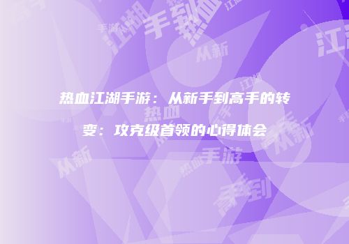 热血江湖手游：从新手到高手的转变：攻克级首领的心得体会