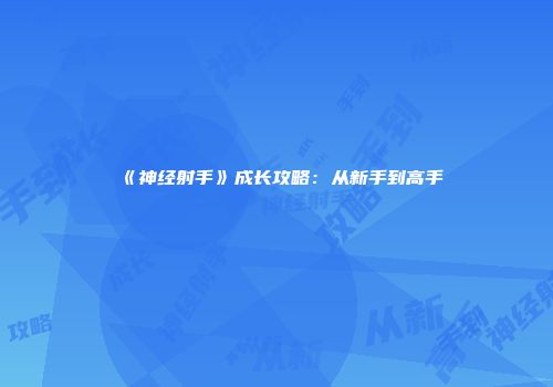 《神经射手》成长攻略：从新手到高手