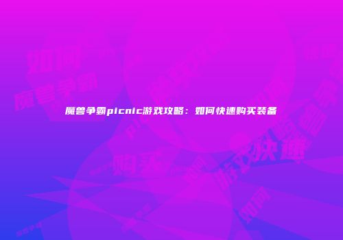 魔兽争霸picnic游戏攻略：如何快速购买装备
