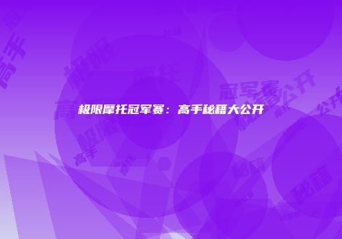 极限摩托冠军赛：高手秘籍大公开