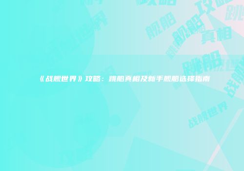《战舰世界》攻略：跳船真相及新手舰船选择指南