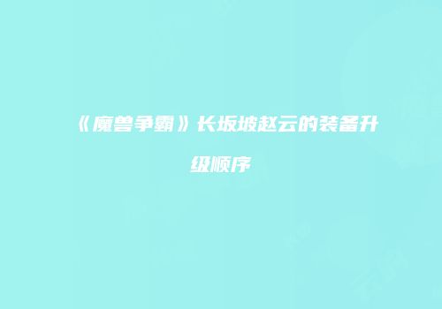 《魔兽争霸》长坂坡赵云的装备升级顺序