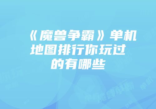 《魔兽争霸》单机地图排行你玩过的有哪些