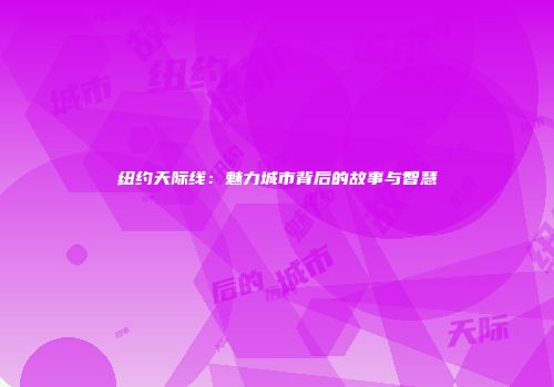 纽约天际线：魅力城市背后的故事与智慧