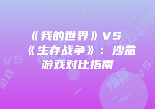 《我的世界》VS《生存战争》：沙盒游戏对比指南