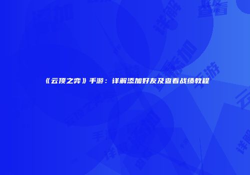《云顶之弈》手游：详解添加好友及查看战绩教程