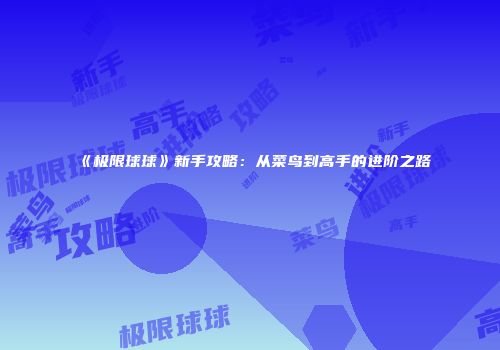 《极限球球》新手攻略：从菜鸟到高手的进阶之路