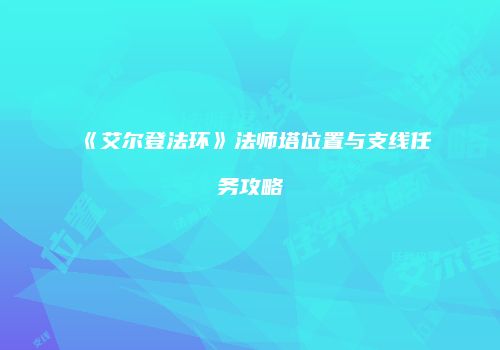 《艾尔登法环》法师塔位置与支线任务攻略