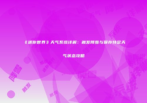 《迷你世界》天气系统详解：触发降雪与保存特定天气状态攻略