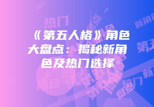 《第五人格》角色大盘点：揭秘新角色及热门选择