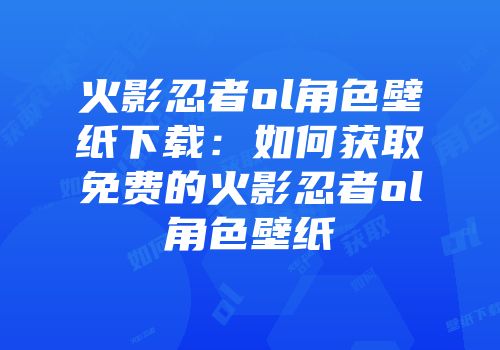 火影忍者ol角色壁纸下载:如何获取免费的火影忍者ol角色壁纸