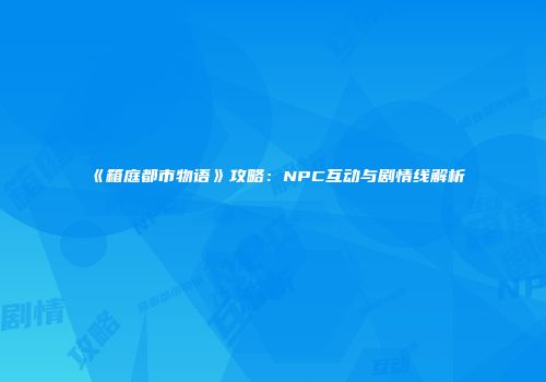 《箱庭都市物语》攻略：NPC互动与剧情线解析