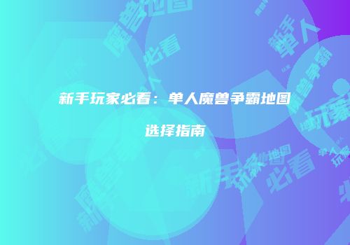 新手玩家必看：单人魔兽争霸地图选择指南