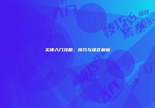 关牌入门攻略：技巧与误区解析