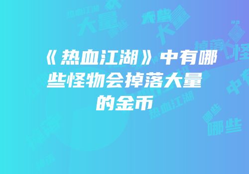 《热血江湖》中有哪些怪物会掉落大量的金币