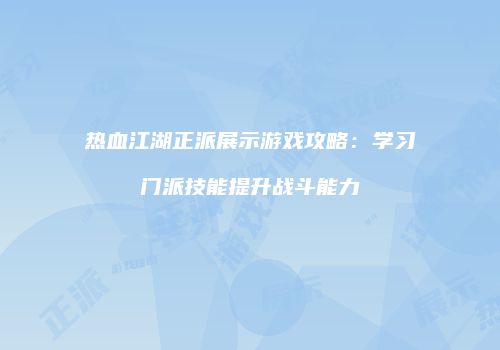 热血江湖正派展示游戏攻略:学习门派技能提升战斗能力