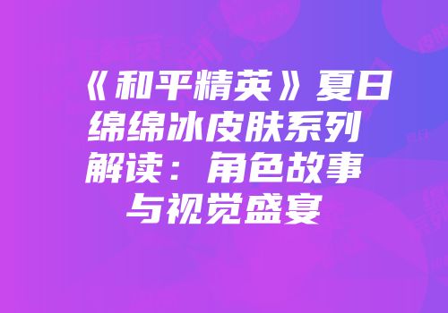 《和平精英》夏日绵绵冰皮肤系列解读：角色故事与视觉盛宴