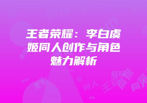 王者荣耀：李白虞姬同人创作与角色魅力解析