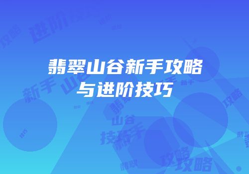 翡翠山谷新手攻略与进阶技巧
