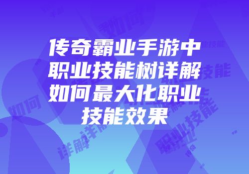 传奇霸业手游中职业技能树详解如何最大化职业技能效果