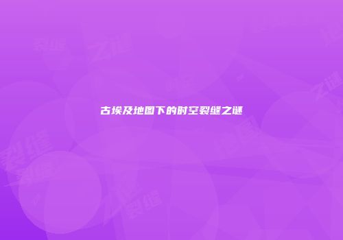 古埃及地图下的时空裂缝之谜