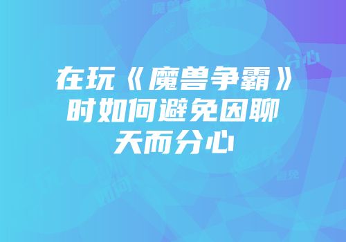 在玩《魔兽争霸》时如何避免因聊天而分心