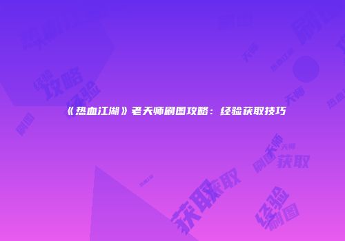 《热血江湖》老天师刷图攻略：经验获取技巧