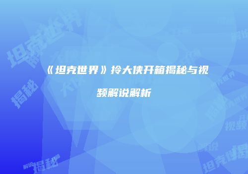 《坦克世界》拎大侠开箱揭秘与视频解说解析