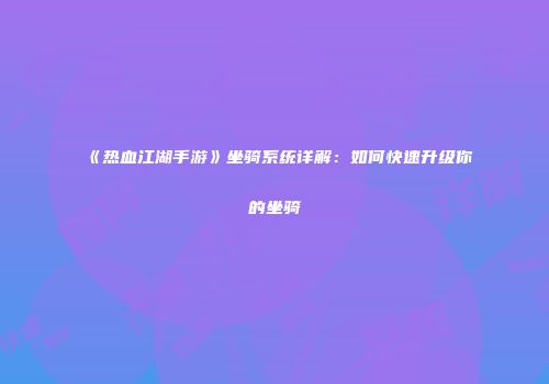 《热血江湖手游》坐骑系统详解：如何快速升级你的坐骑