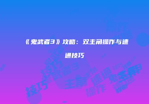 《鬼武者3》攻略：双主角操作与速通技巧