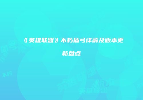 《英雄联盟》不朽盾弓详解及版本更新盘点