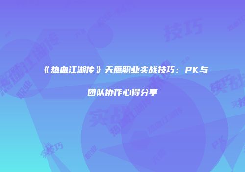 《热血江湖传》天鹰职业实战技巧:PK与团队协作心得分享