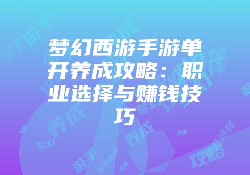 梦幻西游手游单开养成攻略：职业选择与赚钱技巧
